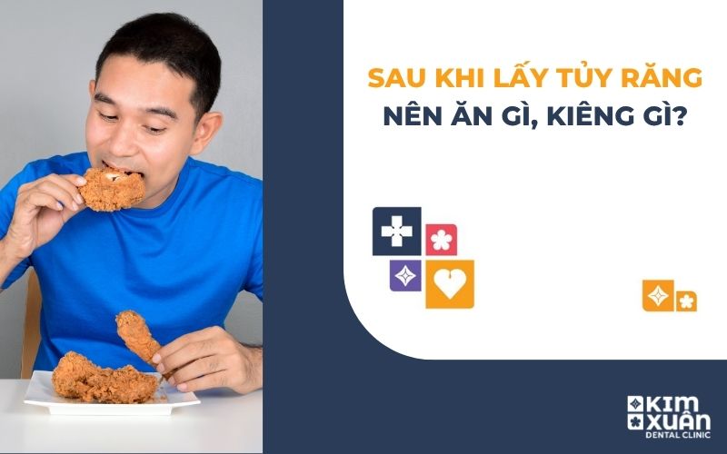 Sau khi lấy tủy răng nên ăn gì kiêng ăn gì